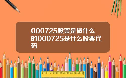 000725股票是做什么的000725是什么股票代码