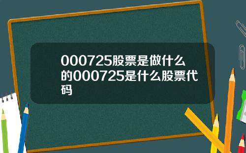 000725股票是做什么的000725是什么股票代码