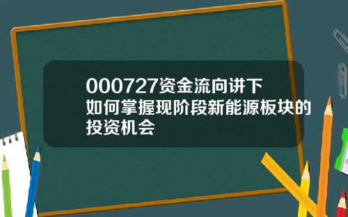 000727资金流向讲下如何掌握现阶段新能源板块的投资机会