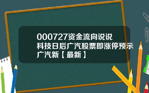 000727资金流向说说科技日后广汽股票即涨停预示广汽新【最新】