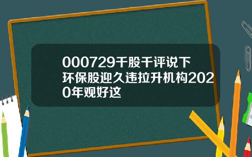 000729千股千评说下环保股迎久违拉升机构2020年观好这