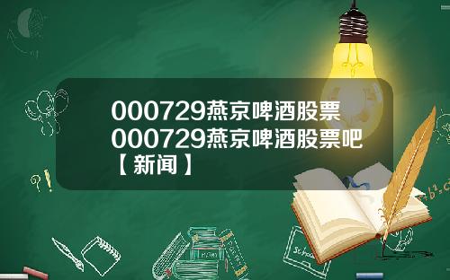 000729燕京啤酒股票000729燕京啤酒股票吧【新闻】