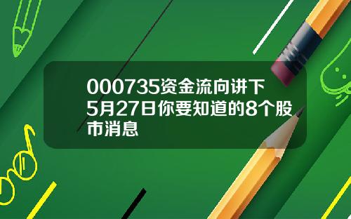 000735资金流向讲下5月27日你要知道的8个股市消息