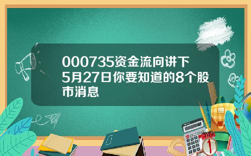 000735资金流向讲下5月27日你要知道的8个股市消息