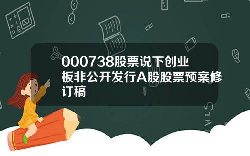 000738股票说下创业板非公开发行A股股票预案修订稿