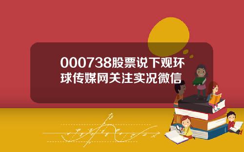 000738股票说下观环球传媒网关注实况微信