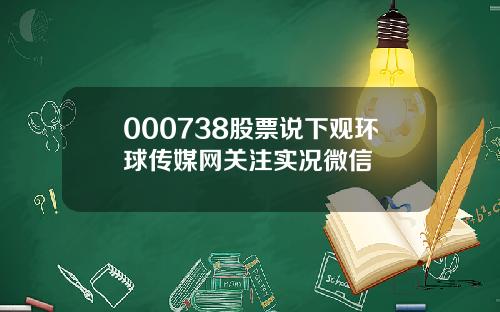 000738股票说下观环球传媒网关注实况微信