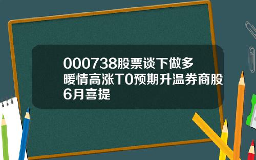 000738股票谈下做多暖情高涨T0预期升温券商股6月喜提