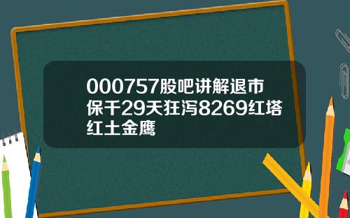 000757股吧讲解退市保千29天狂泻8269红塔红土金鹰