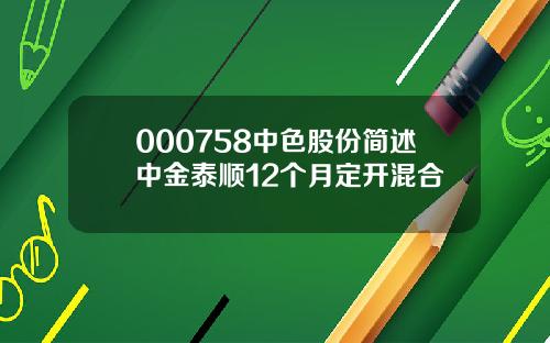 000758中色股份简述中金泰顺12个月定开混合