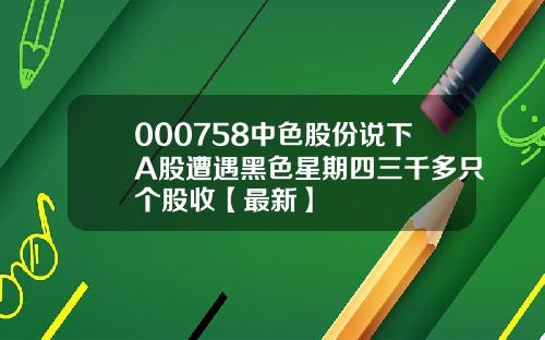 000758中色股份说下A股遭遇黑色星期四三千多只个股收【最新】