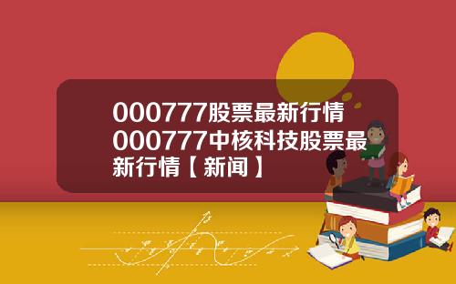 000777股票最新行情000777中核科技股票最新行情【新闻】
