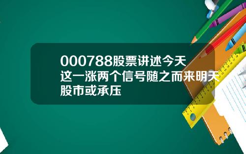 000788股票讲述今天这一涨两个信号随之而来明天股市或承压