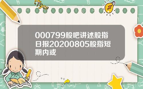 000799股吧讲述股指日报20200805股指短期内或