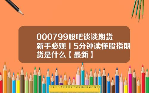 000799股吧谈谈期货新手必观丨5分钟读懂股指期货是什么【最新】
