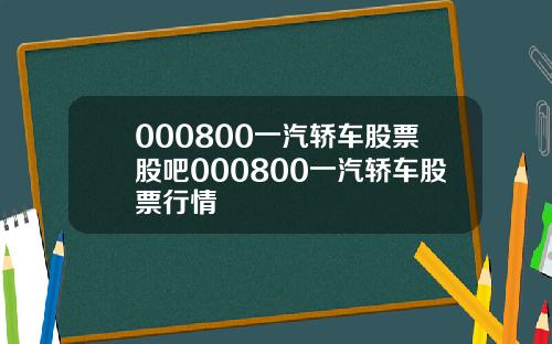 000800一汽轿车股票股吧000800一汽轿车股票行情