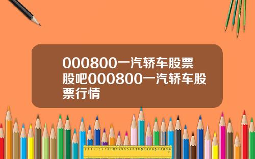 000800一汽轿车股票股吧000800一汽轿车股票行情