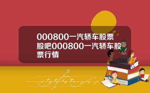 000800一汽轿车股票股吧000800一汽轿车股票行情