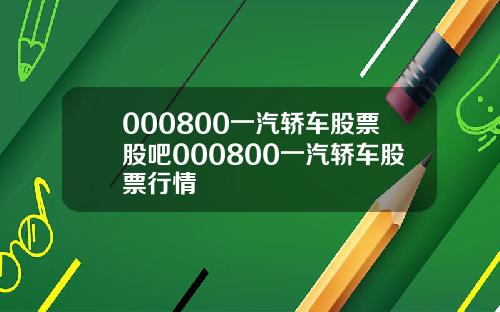000800一汽轿车股票股吧000800一汽轿车股票行情
