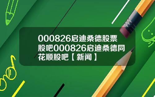 000826启迪桑德股票股吧000826启迪桑德同花顺股吧【新闻】