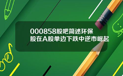 000858股吧简述环保股在A股单边下跌中逆市崛起