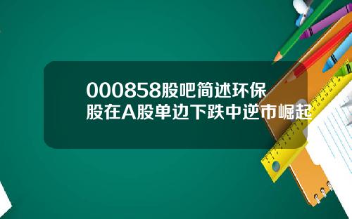 000858股吧简述环保股在A股单边下跌中逆市崛起