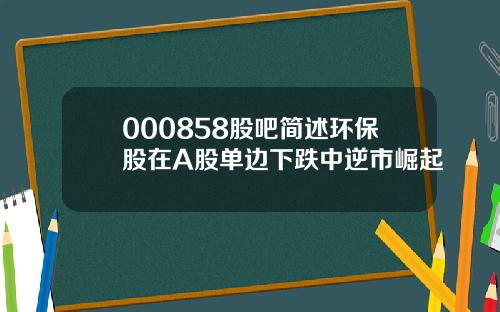 000858股吧简述环保股在A股单边下跌中逆市崛起