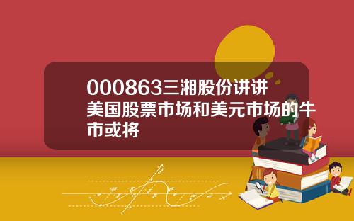 000863三湘股份讲讲美国股票市场和美元市场的牛市或将