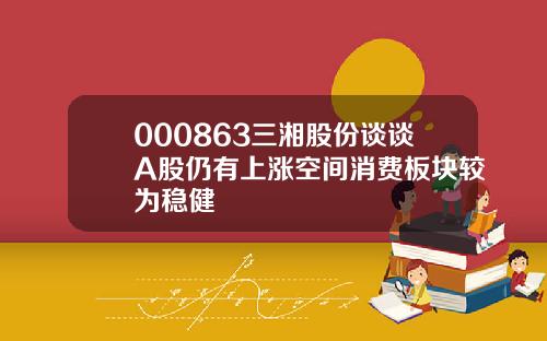 000863三湘股份谈谈A股仍有上涨空间消费板块较为稳健