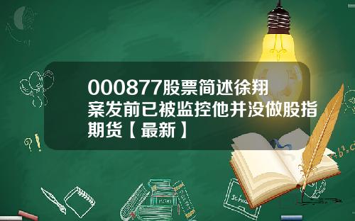 000877股票简述徐翔案发前已被监控他并没做股指期货【最新】