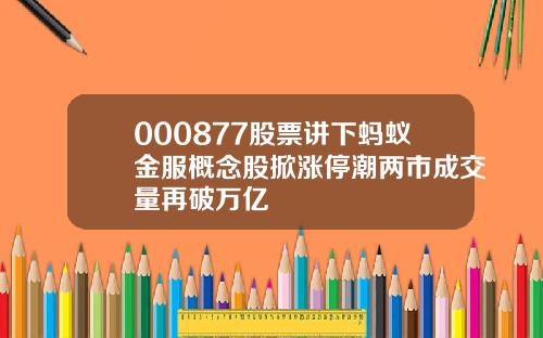 000877股票讲下蚂蚁金服概念股掀涨停潮两市成交量再破万亿