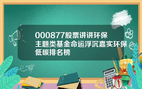 000877股票讲讲环保主题类基金命运浮沉嘉实环保低碳排名榜