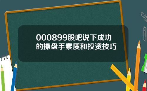 000899股吧说下成功的操盘手素质和投资技巧