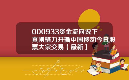 000933资金流向说下真刚格力开撕中国移动今日股票大宗交易【最新】
