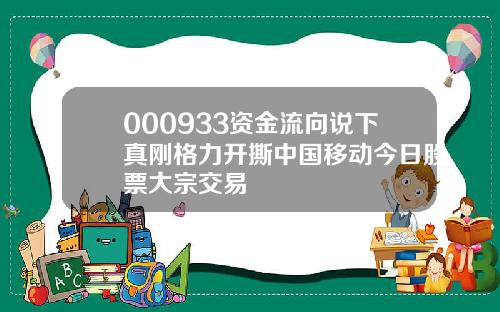 000933资金流向说下真刚格力开撕中国移动今日股票大宗交易