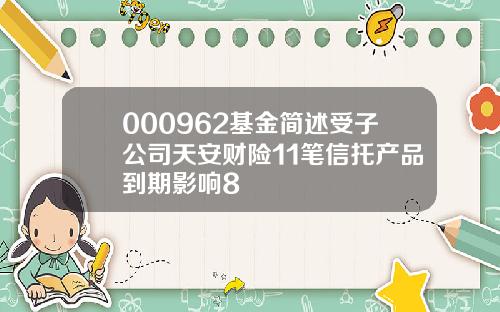 000962基金简述受子公司天安财险11笔信托产品到期影响8