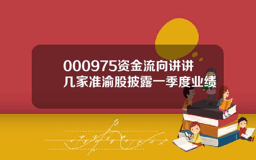 000975资金流向讲讲几家准渝股披露一季度业绩
