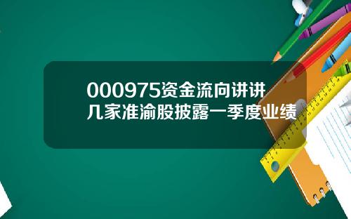 000975资金流向讲讲几家准渝股披露一季度业绩