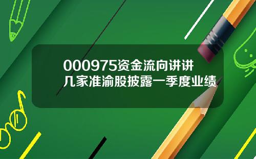 000975资金流向讲讲几家准渝股披露一季度业绩