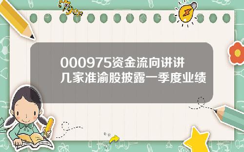 000975资金流向讲讲几家准渝股披露一季度业绩
