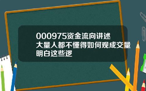 000975资金流向讲述大量人都不懂得如何观成交量明白这些逻