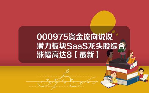 000975资金流向说说潜力板块SaaS龙头股综合涨幅高达8【最新】