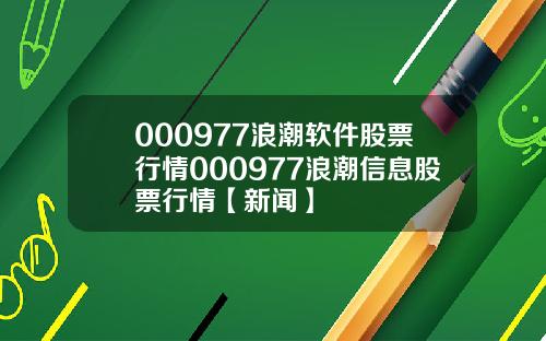 000977浪潮软件股票行情000977浪潮信息股票行情【新闻】