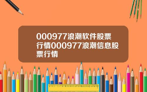 000977浪潮软件股票行情000977浪潮信息股票行情