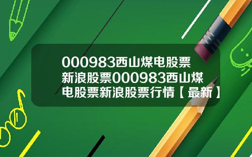 000983西山煤电股票新浪股票000983西山煤电股票新浪股票行情【最新】