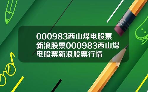000983西山煤电股票新浪股票000983西山煤电股票新浪股票行情