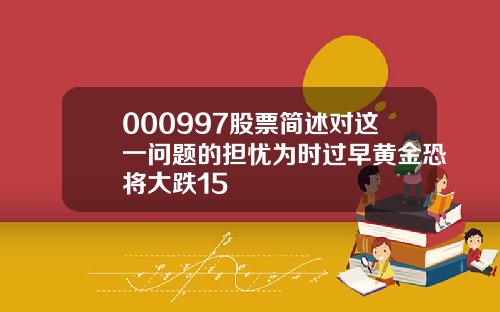 000997股票简述对这一问题的担忧为时过早黄金恐将大跌15