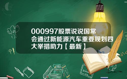 000997股票说说国常会通过新能源汽车重要规划四大举措助力【最新】
