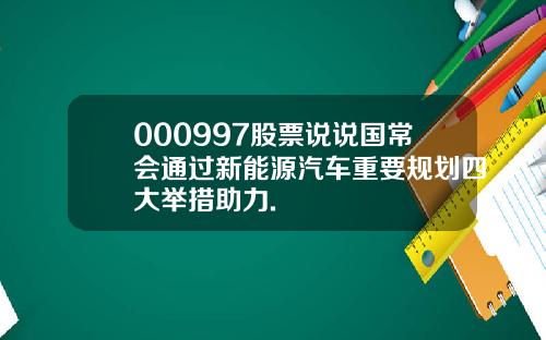 000997股票说说国常会通过新能源汽车重要规划四大举措助力.