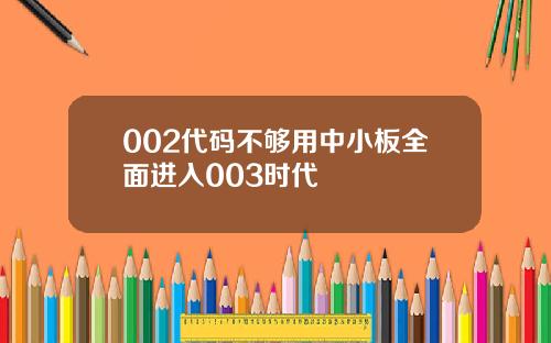 002代码不够用中小板全面进入003时代